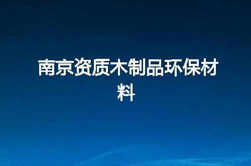 南京资质木制品环保材料