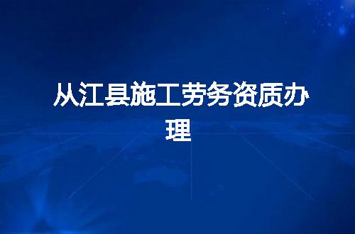 从江县施工劳务资质办理
