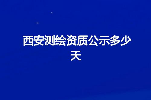 西安测绘资质公示多少天