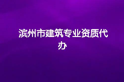 滨州市建筑专业资质代办