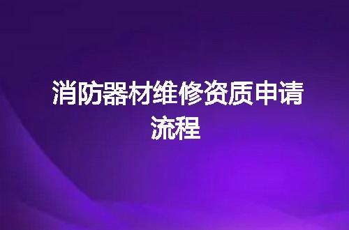 消防器材维修资质申请流程