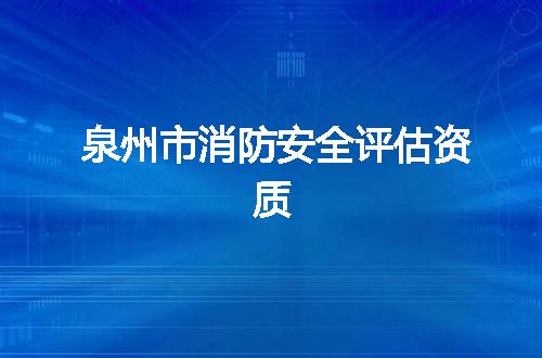 泉州市消防安全评估资质