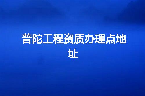普陀工程资质办理点地址