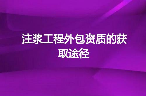 注浆工程外包资质的获取途径
