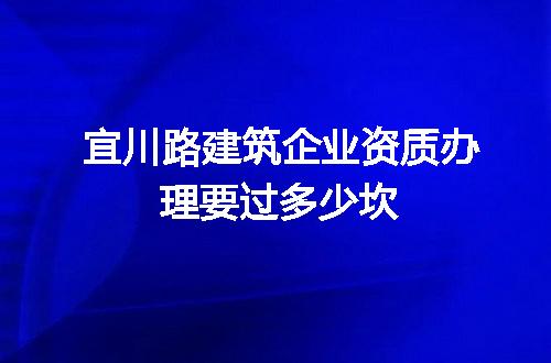 宜川路建筑企业资质办理要过多少坎