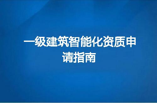 一级建筑智能化资质申请指南