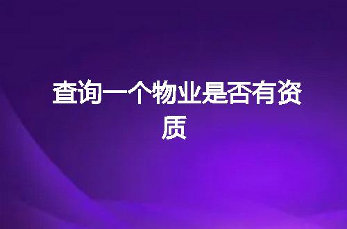查询一个物业是否有资质