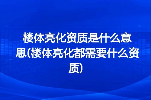 楼体亮化资质是什么意思(楼体亮化都需要什么资质)