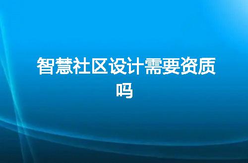 智慧社区设计需要资质吗