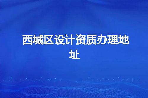 西城区设计资质办理地址