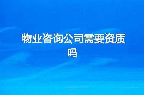 物业咨询公司需要资质吗