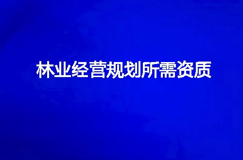 林业经营规划所需资质