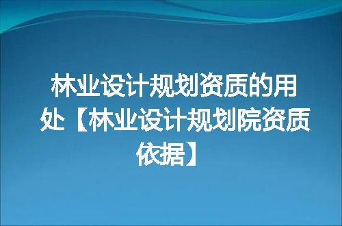 林业设计规划资质的用处【林业设计规划院资质依据】