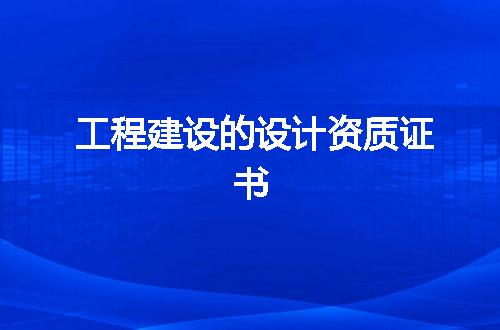 工程建设的设计资质证书