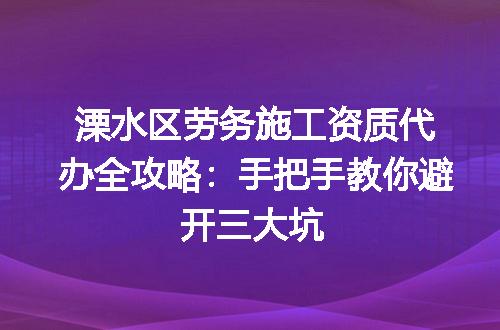 溧水区劳务施工资质代办全攻略：手把手教你避开三大坑