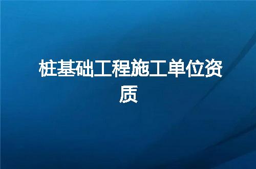 桩基础工程施工单位资质