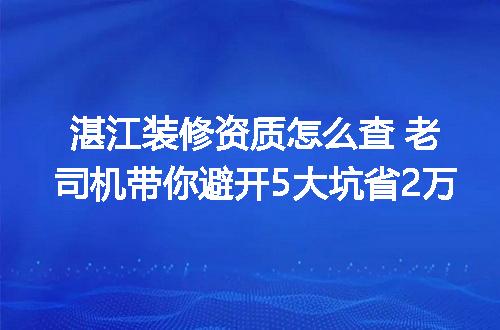 湛江装修资质怎么查 老司机带你避开5大坑省2万
