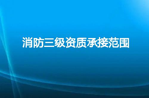 消防三级资质承接范围