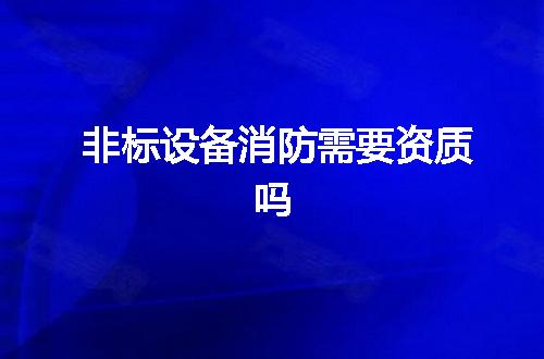 非标设备消防需要资质吗