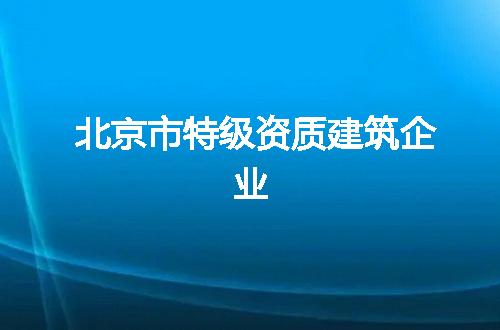 北京市特级资质建筑企业