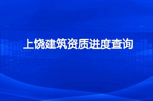 上饶建筑资质进度查询