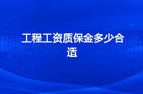 工程工资质保金多少合适