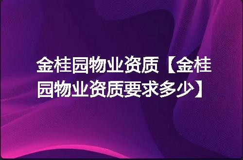 金桂园物业资质【金桂园物业资质要求多少】