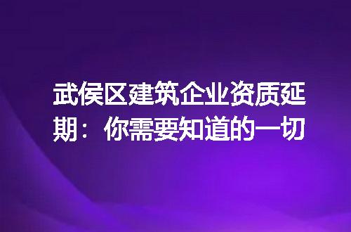 武侯区建筑企业资质延期：你需要知道的一切