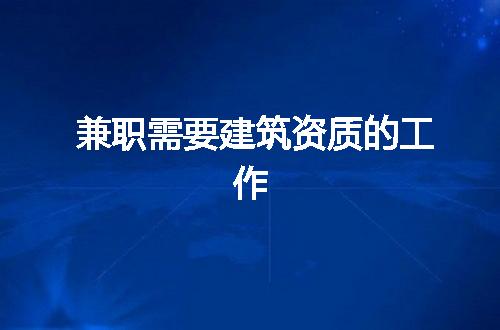 兼职需要建筑资质的工作