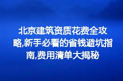 北京建筑资质花费全攻略,新手必看的省钱避坑指南,费用清单大揭秘