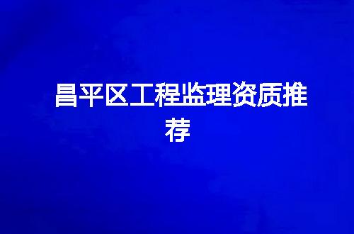 昌平区工程监理资质推荐