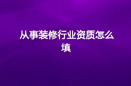 从事装修行业资质怎么填