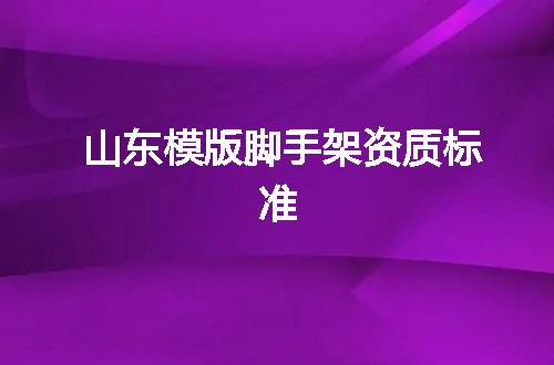山东模版脚手架资质标准