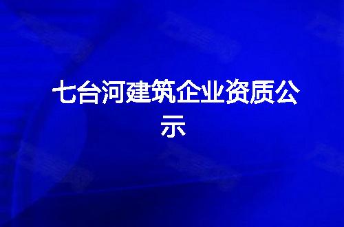 七台河建筑企业资质公示