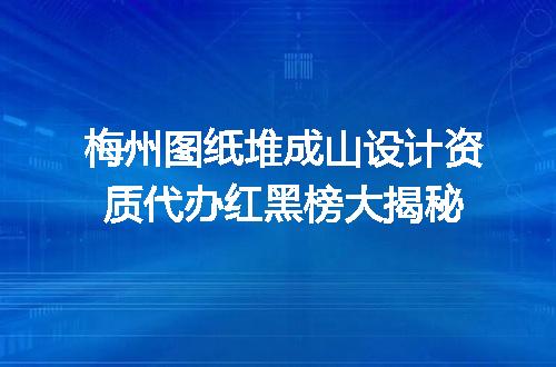 梅州图纸堆成山设计资质代办红黑榜大揭秘