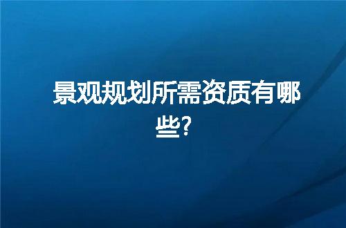 景观规划所需资质有哪些?