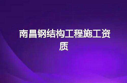 南昌钢结构工程施工资质