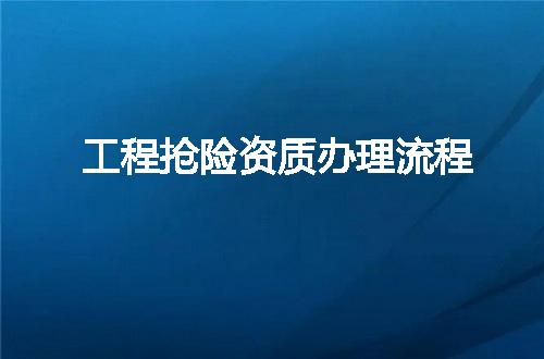 工程抢险资质办理流程