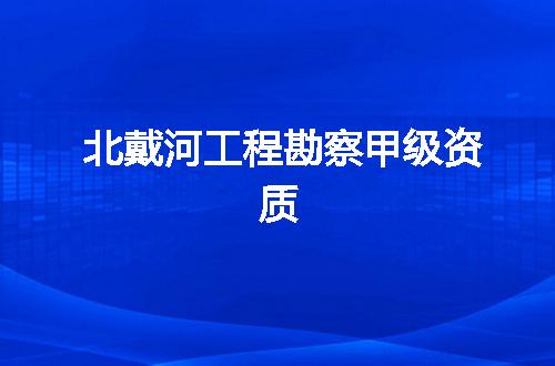 北戴河工程勘察甲级资质