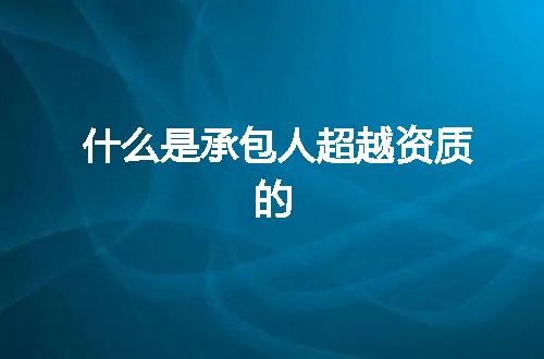 什么是承包人超越资质的