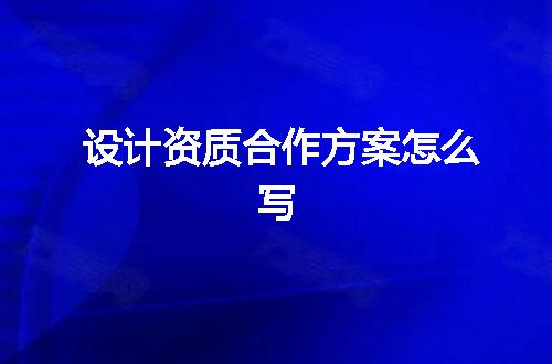设计资质合作方案怎么写
