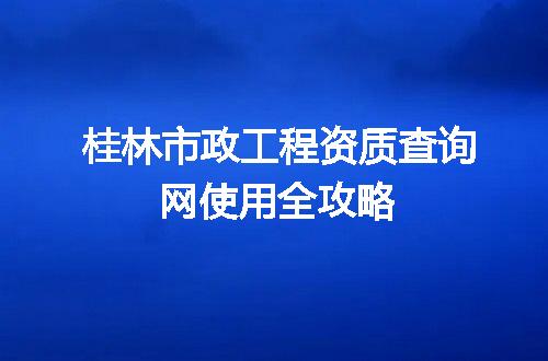 桂林市政工程资质查询网使用全攻略