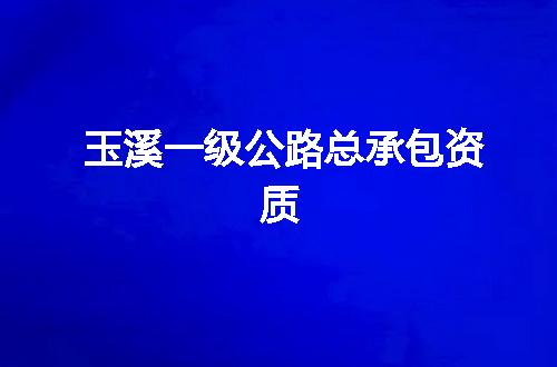 玉溪一级公路总承包资质