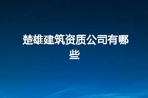 楚雄建筑资质公司有哪些