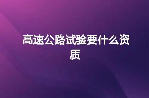 高速公路试验要什么资质