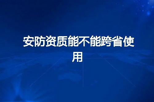 安防资质能不能跨省使用