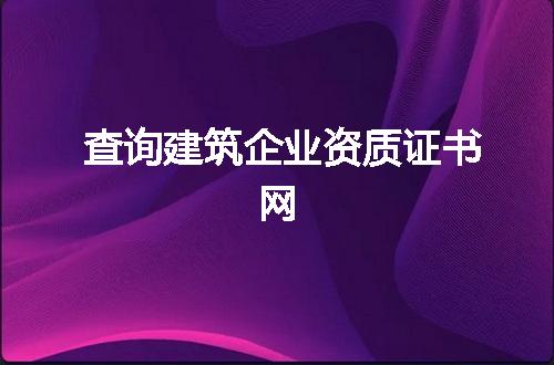 查询建筑企业资质证书网