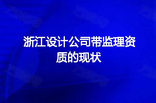 浙江设计公司带监理资质的现状
