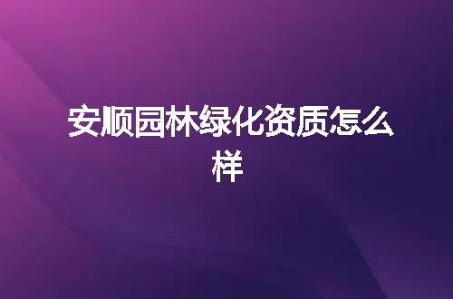 安顺园林绿化资质怎么样