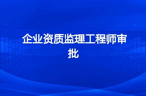 企业资质监理工程师审批